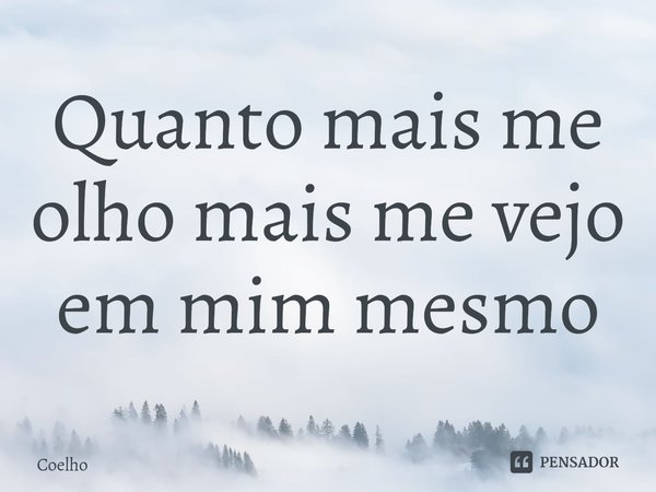Quanto mais me olho mais me vejo em mim mesmo⁠... Frase de Coelho.