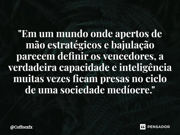 "Em um mundo onde apertos de mão estratégicos e bajulação parecem definir os vencedores, a verdadeira capacidade e inteligência muitas vezes ficam presas n... Frase de Coffeexfx.
