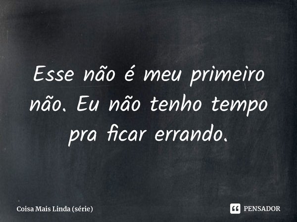 ⁠Esse não é meu primeiro não. Eu não tenho tempo pra ficar errando.... Frase de Coisa Mais Linda (série).