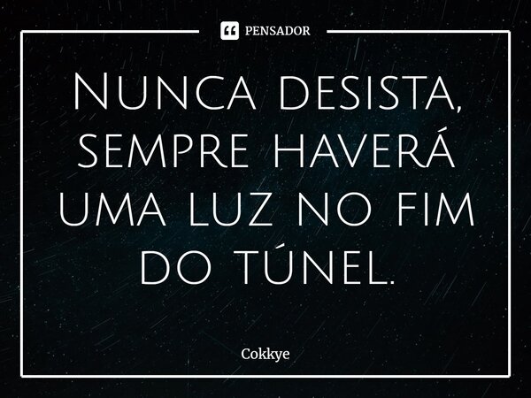 ⁠Nunca desista, sempre haverá uma luz no fim do túnel.... Frase de Cokkye.
