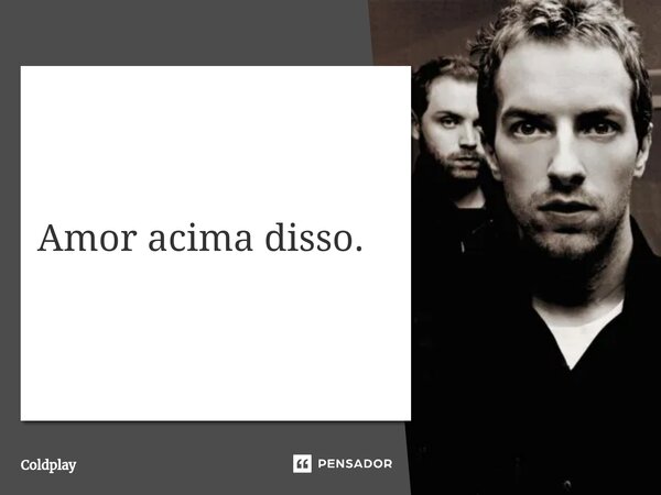 Amor acima ⁠disso.... Frase de Coldplay.