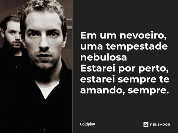 ⁠Em um nevoeiro, uma tempestade nebulosa Estarei por perto, estarei sempre te amando, sempre.... Frase de Coldplay.