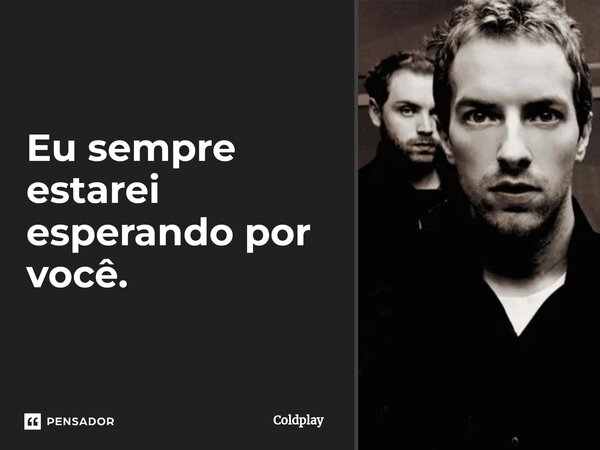 ⁠Eu sempre estarei esperando por você.... Frase de Coldplay.