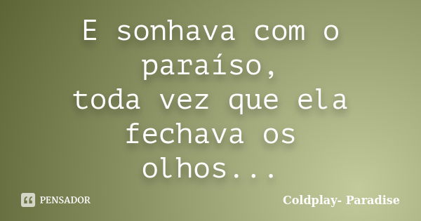 E sonhava com o paraíso, toda vez que ela fechava os olhos...... Frase de Coldplay- Paradise.