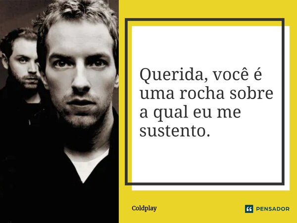 ⁠Querida, você é uma rocha sobre a qual eu me sustento.... Frase de Coldplay.