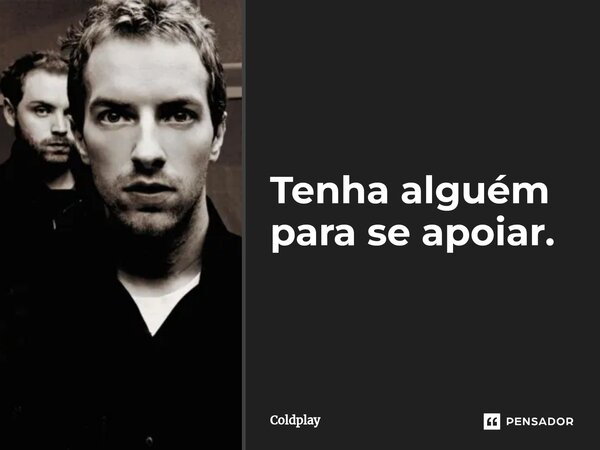 ⁠Tenha alguém para se apoiar.... Frase de Coldplay.