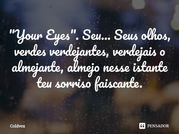 "Your ⁠Eyes". Seu... Seus olhos, verdes verdejantes, verdejais o almejante, almejo nesse istante teu sorriso faiscante.... Frase de Coldvex.