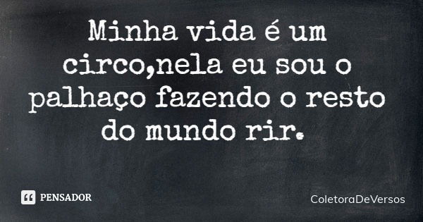 Minha vida é um circo,nela eu sou o palhaço fazendo o resto do mundo rir.... Frase de ColetoraDeVersos.
