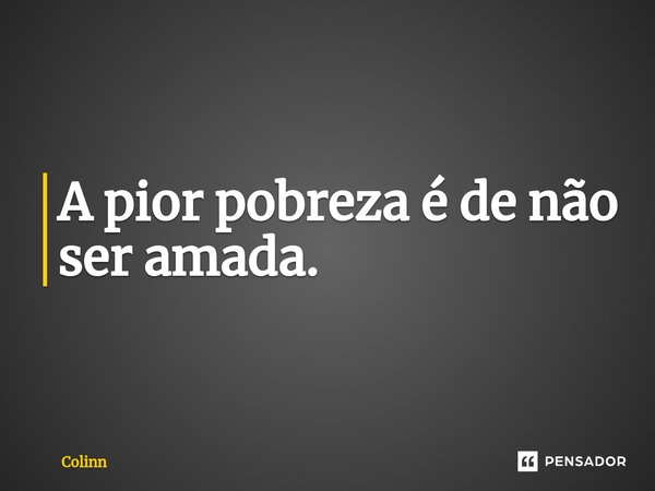 A pior pobreza é de não ser amada.⁠... Frase de Colinn.