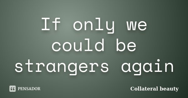 If only we could be strangers again... Frase de Collateral beauty.