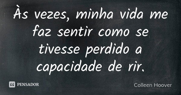 Às vezes, minha vida me faz sentir como se tivesse perdido a capacidade de rir.... Frase de Colleen Hoover.