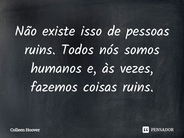 Não existe isso de pessoas ruins. Todos nós somos humanos e, às vezes, fazemos coisas ruins.... Frase de Colleen Hoover.