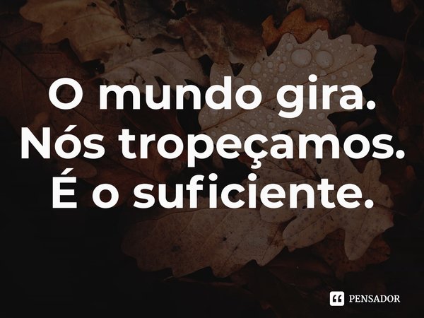 ⁠O mundo gira. Nós tropeçamos. É o suficiente.... Frase de Colum McCann.