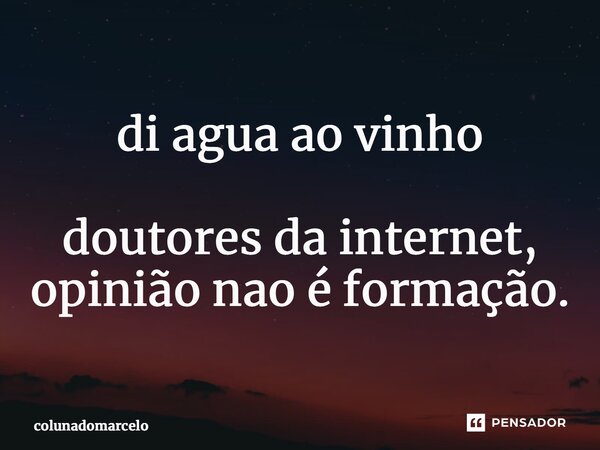 di agua ao vinho ⁠doutores da internet, opinião nao é formação.... Frase de colunadomarcelo.