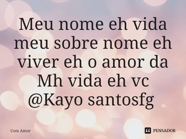 Meu nome eh vida meu sobre nome eh viver eh o amor da Mh vida eh vc @Kayo santosfg ⁠... Frase de Com Amor.