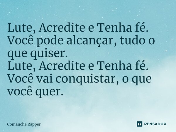 ⁠Lute, Acredite e Tenha fé. Você pode alcançar, tudo o que quiser. Lute, Acredite e Tenha fé. Você vai conquistar, o que você quer.... Frase de Comanche Rapper.
