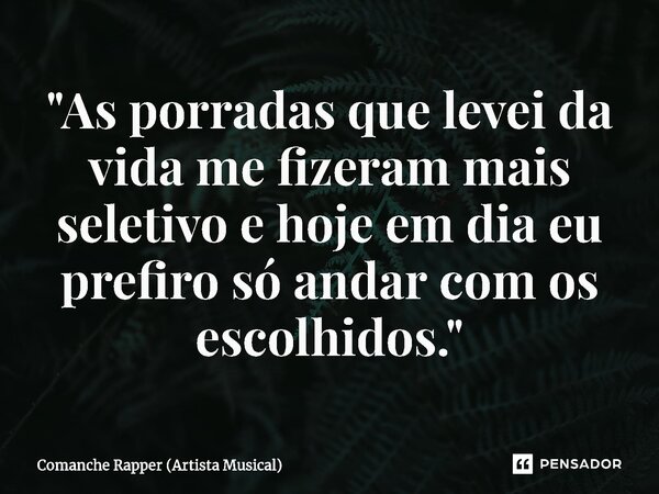 ⁠"As porradas que levei da vida me fizeram mais seletivo e hoje em dia eu prefiro só andar com os escolhidos."... Frase de Comanche Rapper (Artista Musical).