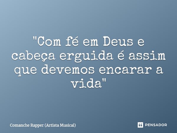 ⁠"Com fé em Deus e cabeça erguida é assim que devemos encarar a vida"... Frase de Comanche Rapper (Artista Musical).