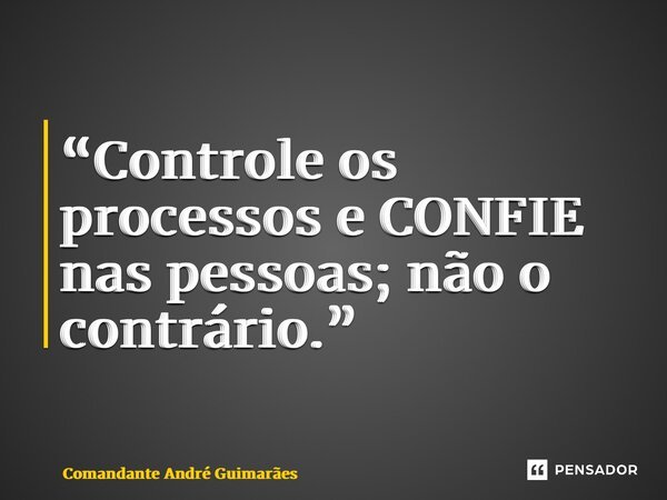 “⁠Controle os processos e CONFIE nas pessoas; não o contrário.”... Frase de Comandante André Guimarães.