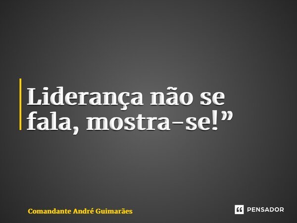 ⁠Liderança não se fala, mostra-se!”... Frase de Comandante André Guimarães.
