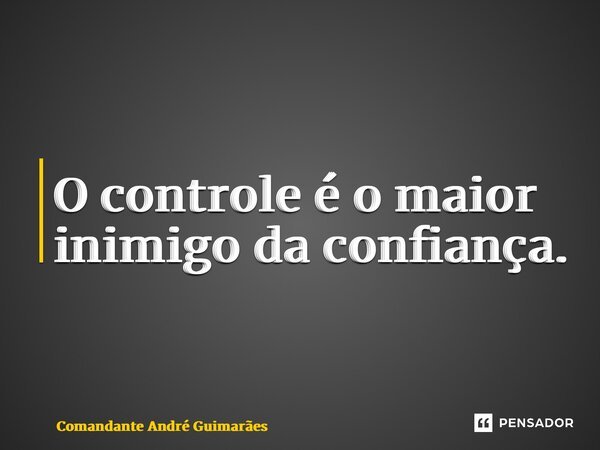 ⁠O controle é o maior inimigo da confiança.... Frase de Comandante André Guimarães.