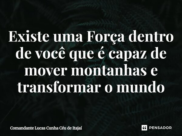 ⁠Existe uma Força dentro de você que é capaz de mover montanhas e transformar o mundo... Frase de Comandante Lucas Cunha Céu de Itajaí.