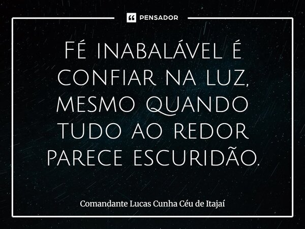 ⁠Fé inabalável é confiar na luz, mesmo quando tudo ao redor parece escuridão.... Frase de Comandante Lucas Cunha Céu de Itajaí.