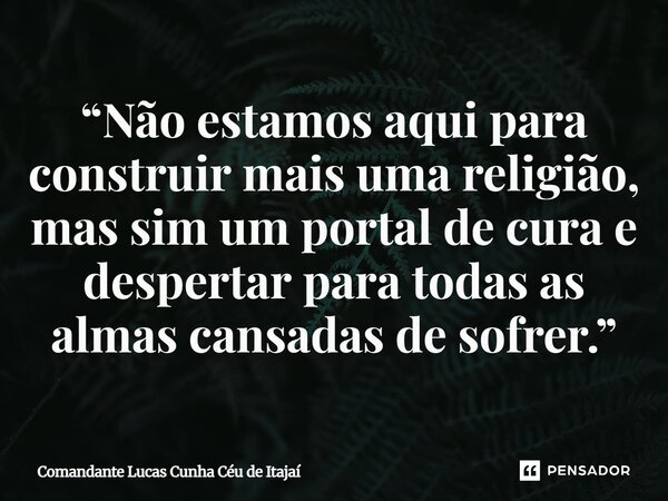 ⁠“Não estamos aqui para construir mais uma religião, mas sim um portal de cura e despertar para todas as almas cansadas de sofrer.”... Frase de Comandante Lucas Cunha Céu de Itajaí.