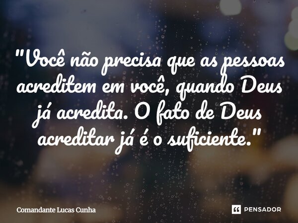 "Você não precisa que as pessoas acreditem em você, quando Deus já acredita. O fato de Deus acreditar já é o suficiente."⁠... Frase de Comandante Lucas Cunha.