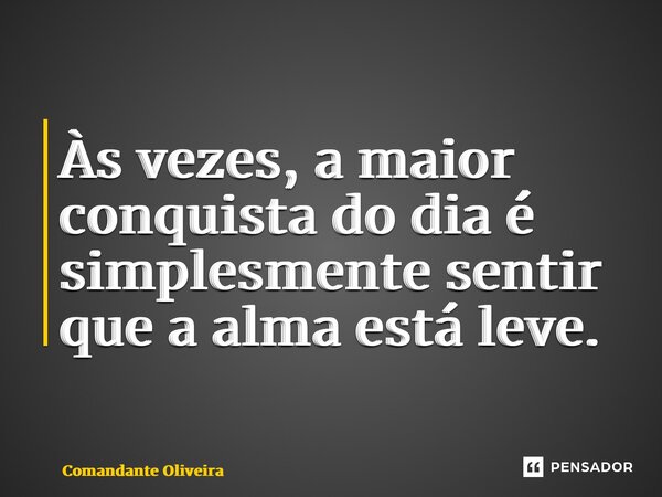 ⁠Às vezes, a maior conquista do dia é simplesmente sentir que a alma está leve.... Frase de Comandante Oliveira.