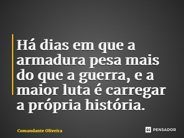 ⁠Há dias em que a armadura pesa mais do que a guerra, e a maior luta é carregar a própria história.... Frase de Comandante Oliveira.