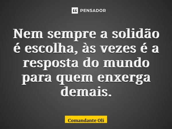 ⁠Nem sempre a solidão é escolha, às vezes é a resposta do mundo para quem enxerga demais.... Frase de Comandante Oliveira.