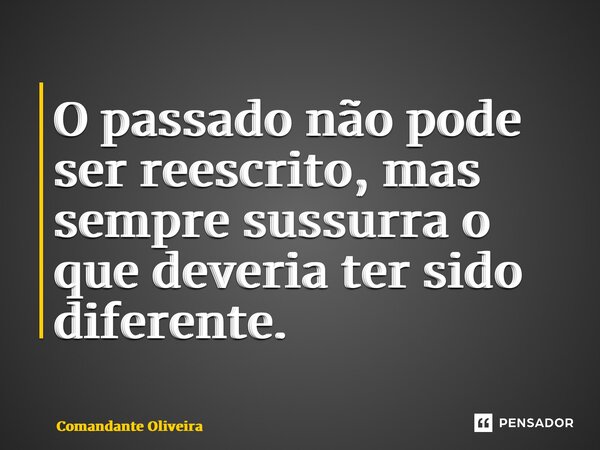 ⁠O passado não pode ser reescrito, mas sempre sussurra o que deveria ter sido diferente.... Frase de Comandante Oliveira.