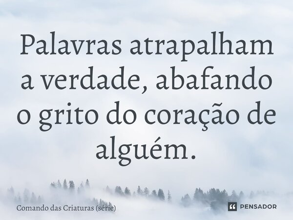 ⁠Palavras atrapalham a verdade, abafando o grito do coração de alguém.... Frase de Comando das Criaturas (série).