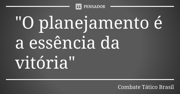 "O planejamento é a essência da vitória"... Frase de Combate Tático Brasil.
