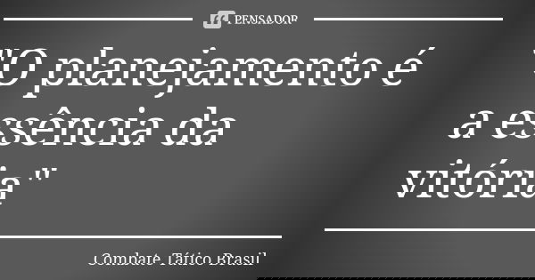"O planejamento é a essência da vitória"... Frase de Combate Tático Brasil.