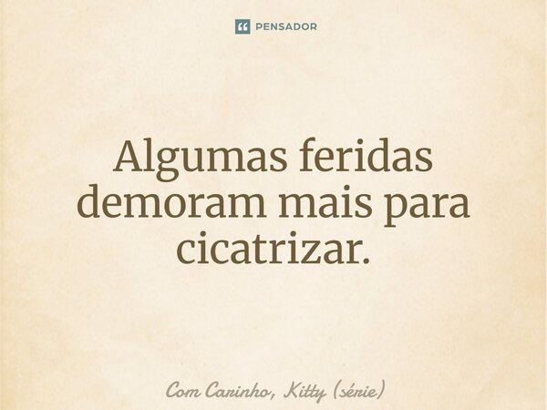 ⁠Algumas feridas demoram mais para cicatrizar.... Frase de Com Carinho, Kitty (série).