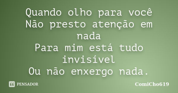 Quando olho para você Não presto atenção em nada Para mim está tudo invisível Ou não enxergo nada.... Frase de ComiCho619.