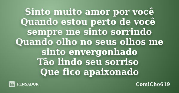 Sinto muito amor por você Quando estou perto de você sempre me sinto sorrindo Quando olho no seus olhos me sinto envergonhado Tão lindo seu sorriso Que fico apa... Frase de ComiCho619.