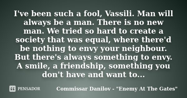 I've been such a fool, Vassili. Man will always be a man. There is no new man. We tried so hard to create a society that was equal, where there'd be nothing to ... Frase de Commissar Danilov - 
