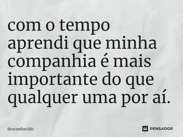 com o tempo aprendi que minha companhia é mais importante do que qualquer uma por aí. ⁠