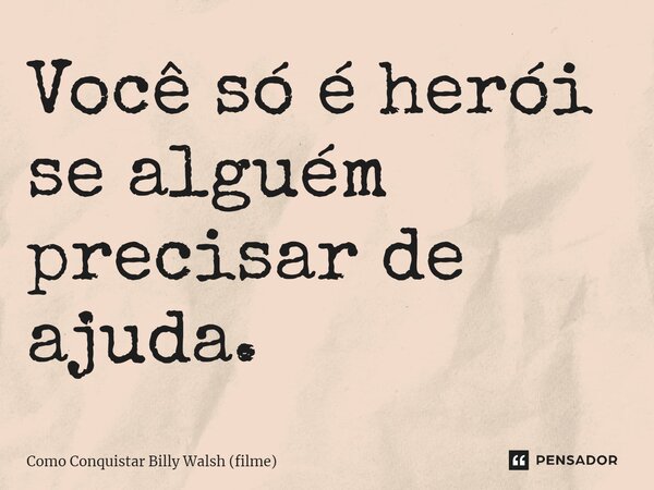 ⁠Você só é herói se alguém precisar de ajuda.... Frase de Como Conquistar Billy Walsh (filme).