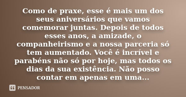 Como de praxe, esse é mais um dos seus aniversários que vamos comemorar juntas. Depois de todos esses anos, a amizade, o companheirismo e a nossa parceria só te... Frase de anônimo.