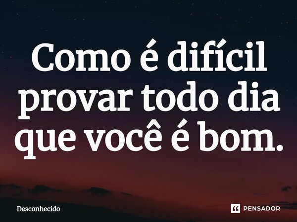 Como é difícil provar todo dia que você é bom.⁠