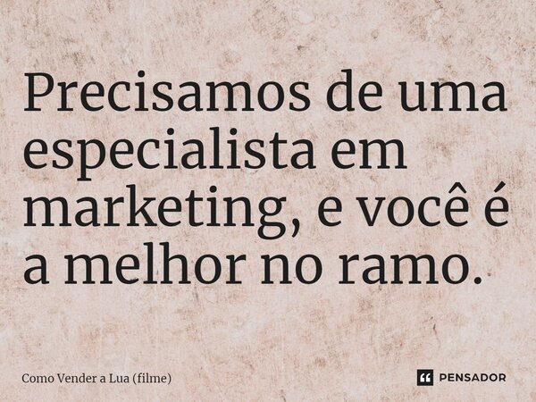 ⁠Precisamos de uma especialista em marketing, e você é a melhor no ramo.... Frase de Como Vender a Lua (filme).