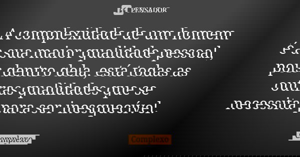 A complexidade de um homem é a sua maior qualidade pessoal, pois dentro dela, está todas as outras qualidades que se necessita para ser inesquecível.... Frase de Complexo.