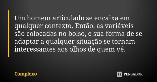 Um homem articulado se encaixa em qualquer contexto. Então, as variáveis são colocadas no bolso, e sua forma de se adaptar a qualquer situação se tornam interes... Frase de Complexo.