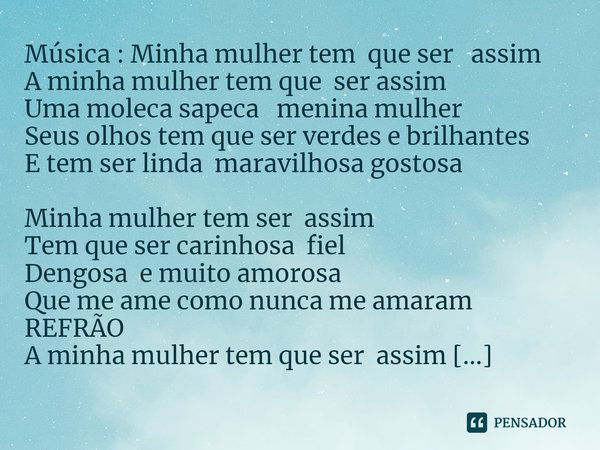 ⁠Música : Minha mulher tem que ser assim
A minha mulher tem que ser assim
Uma moleca sapeca menina mulher
Seus olhos tem que ser verdes e brilhantes
E tem ser l... Frase de Compositor : Eri Gomes e Cíntia Pereira Alves.