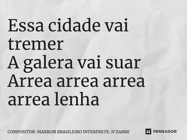 ⁠Essa cidade vai tremer A galera vai suar Arrea arrea arrea arrea lenha... Frase de COMPOSITOR: MARROM BRASILEIRO INTERPRETE: N'ZAMBI.