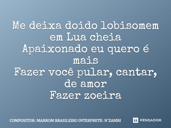 ⁠Me deixa doido lobisomem em Lua cheia Apaixonado eu quero é mais Fazer você pular, cantar, de amor Fazer zoeira... Frase de COMPOSITOR: MARROM BRASILEIRO INTERPRETE: N'ZAMBI.